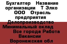 Бухгалтер › Название организации ­ Т-Элко, ООО › Отрасль предприятия ­ Делопроизводство › Минимальный оклад ­ 30 000 - Все города Работа » Вакансии   . Воронежская обл.